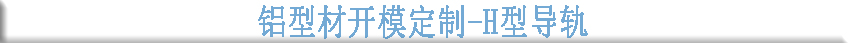 鋁型材開模定制--H型導(dǎo)軌